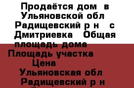 Продаётся дом  в Ульяновской обл. Радищевский р-н.  с Дмитриевка › Общая площадь дома ­ 100 › Площадь участка ­ 900 › Цена ­ 500 000 - Ульяновская обл., Радищевский р-н, Дмитриевка с. Недвижимость » Дома, коттеджи, дачи продажа   . Ульяновская обл.